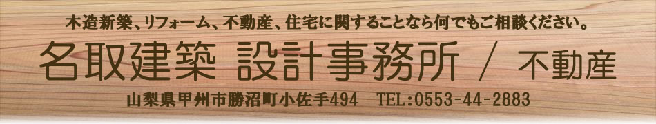 家を建てるならおまかせください。また、リフォーム、増改築、バリアフリー、ウッドデッキ、太陽光発電、不動産、など住宅に関することなら何でもご相談ください。名取建築 不動産設計事務所　山梨県甲州市勝沼町小佐手494